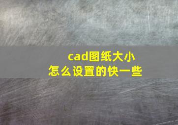 cad图纸大小怎么设置的快一些