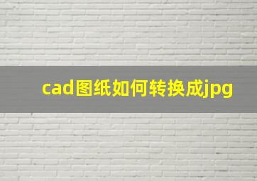 cad图纸如何转换成jpg