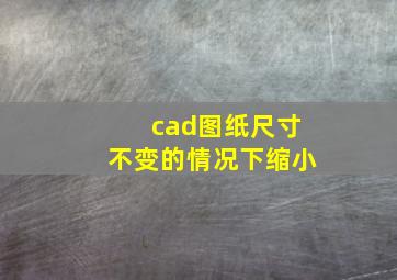 cad图纸尺寸不变的情况下缩小