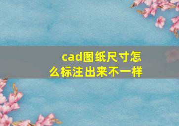 cad图纸尺寸怎么标注出来不一样