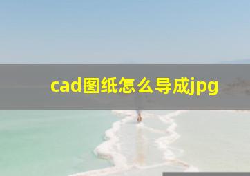 cad图纸怎么导成jpg