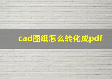 cad图纸怎么转化成pdf