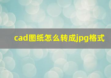 cad图纸怎么转成jpg格式