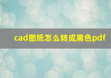 cad图纸怎么转成黑色pdf