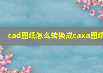 cad图纸怎么转换成caxa图纸