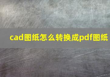 cad图纸怎么转换成pdf图纸