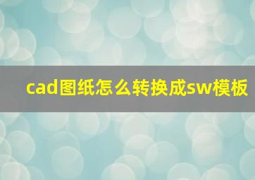 cad图纸怎么转换成sw模板