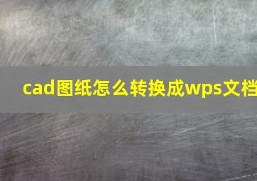 cad图纸怎么转换成wps文档