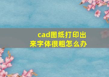 cad图纸打印出来字体很粗怎么办