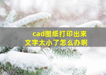 cad图纸打印出来文字太小了怎么办啊