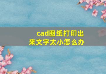 cad图纸打印出来文字太小怎么办