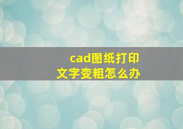 cad图纸打印文字变粗怎么办