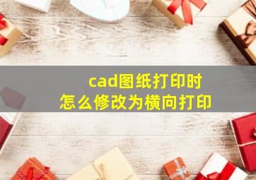 cad图纸打印时怎么修改为横向打印