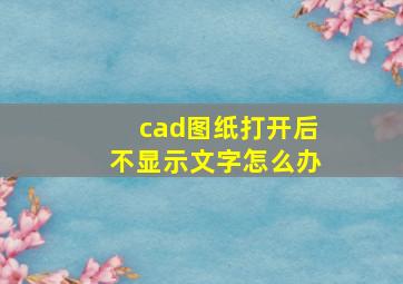 cad图纸打开后不显示文字怎么办