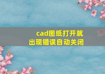 cad图纸打开就出现错误自动关闭