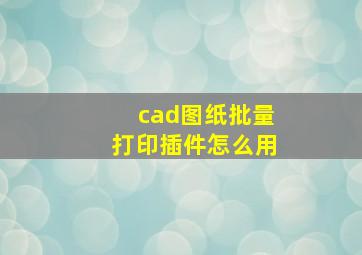 cad图纸批量打印插件怎么用