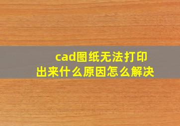 cad图纸无法打印出来什么原因怎么解决