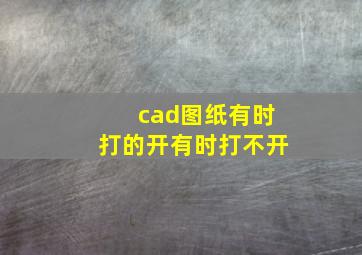 cad图纸有时打的开有时打不开