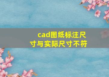 cad图纸标注尺寸与实际尺寸不符