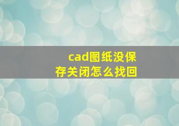 cad图纸没保存关闭怎么找回