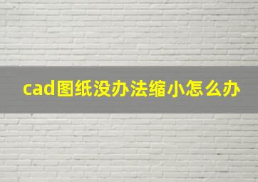 cad图纸没办法缩小怎么办