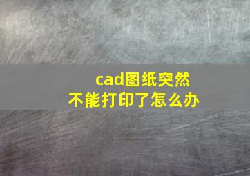 cad图纸突然不能打印了怎么办