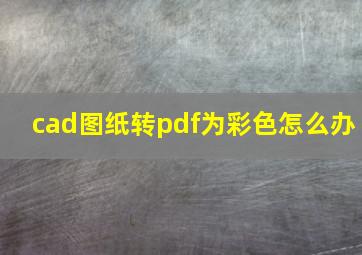 cad图纸转pdf为彩色怎么办