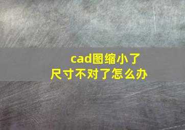 cad图缩小了尺寸不对了怎么办