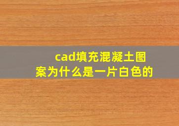 cad填充混凝土图案为什么是一片白色的