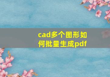 cad多个图形如何批量生成pdf