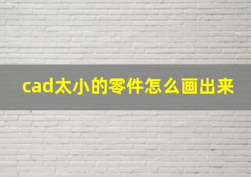 cad太小的零件怎么画出来