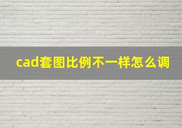 cad套图比例不一样怎么调