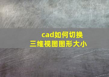 cad如何切换三维视图图形大小