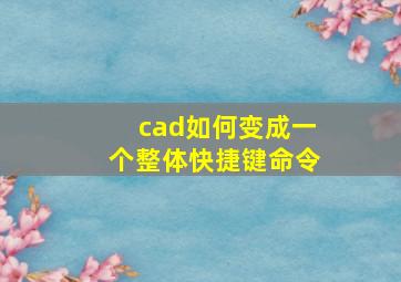 cad如何变成一个整体快捷键命令