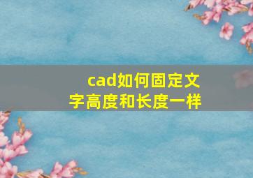 cad如何固定文字高度和长度一样