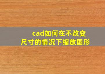 cad如何在不改变尺寸的情况下缩放图形