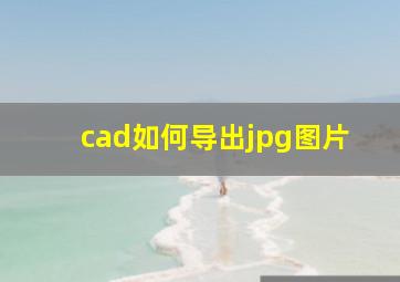 cad如何导出jpg图片