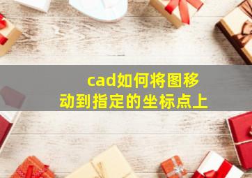 cad如何将图移动到指定的坐标点上