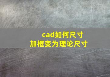 cad如何尺寸加框变为理论尺寸