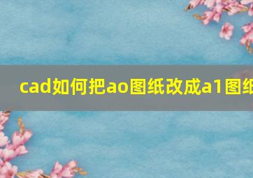 cad如何把ao图纸改成a1图纸