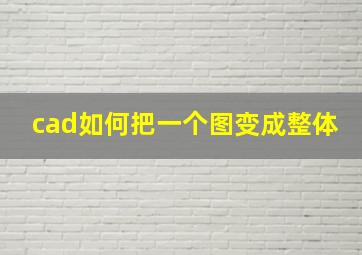 cad如何把一个图变成整体