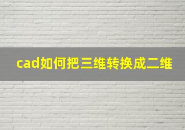 cad如何把三维转换成二维