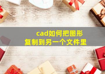 cad如何把图形复制到另一个文件里