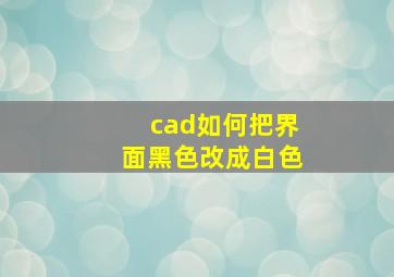 cad如何把界面黑色改成白色