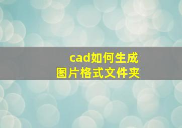 cad如何生成图片格式文件夹