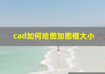 cad如何给图加图框大小