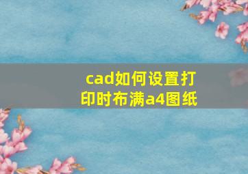 cad如何设置打印时布满a4图纸