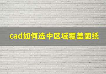 cad如何选中区域覆盖图纸