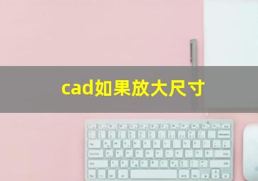 cad如果放大尺寸