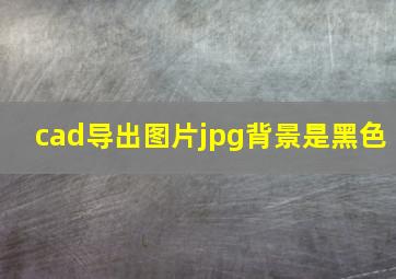 cad导出图片jpg背景是黑色